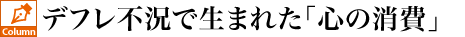 デフレ不況で生まれた「心の消費」
