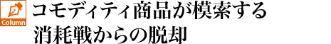 コモディティ商品が模索する消耗戦からの脱却