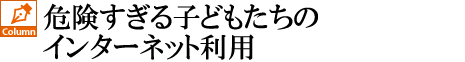 「危険すぎる子どもたちのケータイ利用」