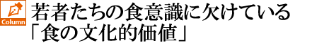 若者たちの食意識に欠けている「食の文化的価値」