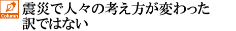 震災後に考え方が変わった訳ではない