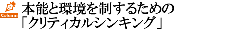 “本能（内）と環境（外）”を制するための「クリティカルシンキング」