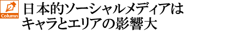 日本的ソーシャルメディアはキャラとエリアの影響大